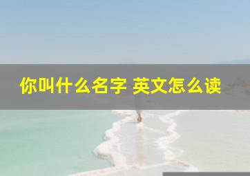 你叫什么名字 英文怎么读